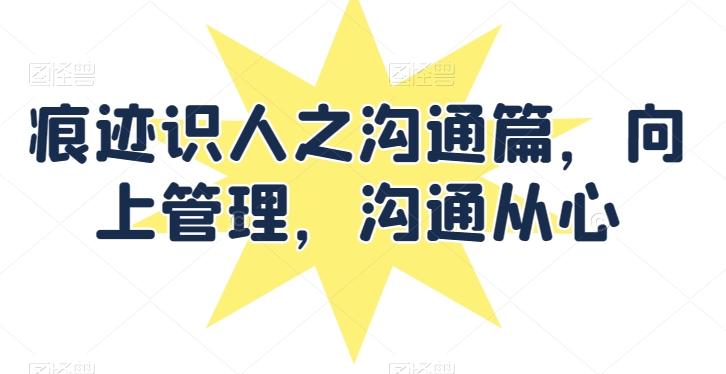痕迹识人之沟通篇，向上管理，沟通从心-天使资源网
