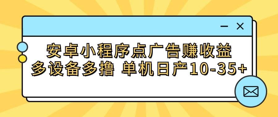 安卓小程序点广告赚收益，多设备多撸 单机日产10-35+-天使资源网