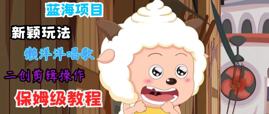 蓝海项目新颖玩法，懒洋洋唱歌 搬运剪辑操作，保姆级教程-天使资源网
