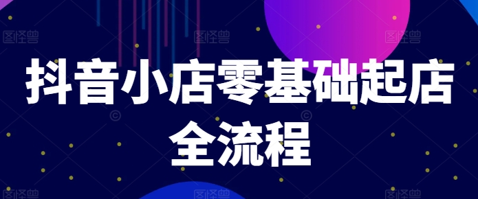 抖音小店零基础起店全流程，快速打造单品爆款技巧、商品卡引流模式与推流算法等-天使资源网