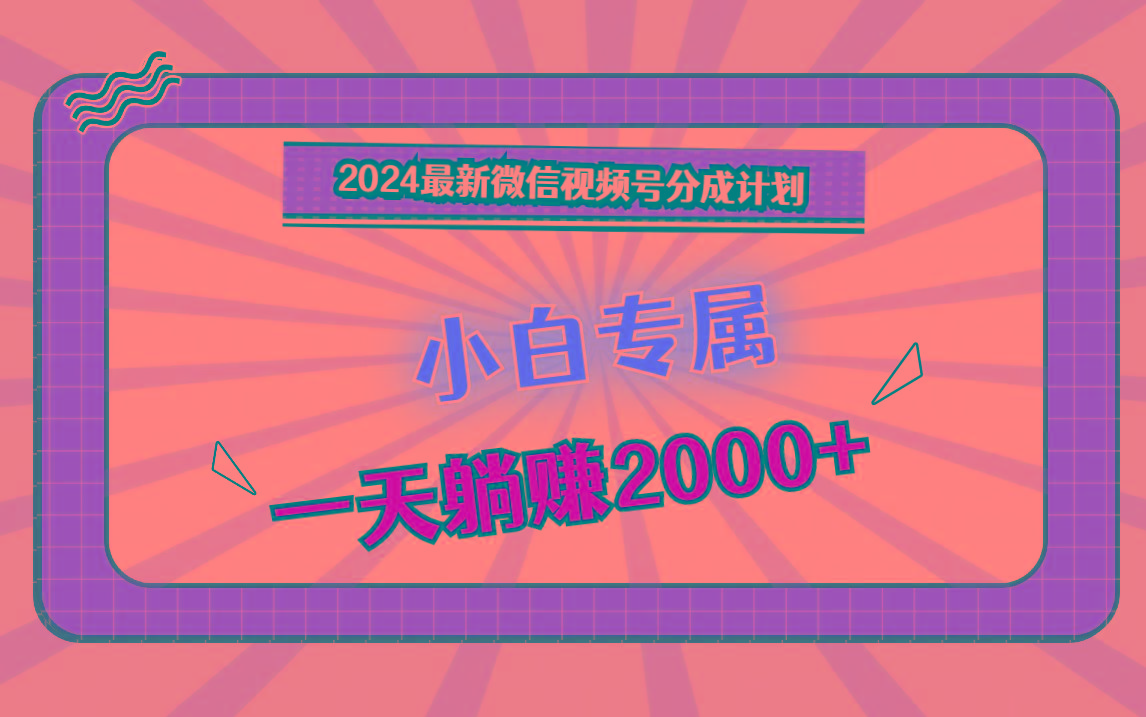2024最新微信视频号分成计划，对新人友好，一天躺赚2000+-天使资源网