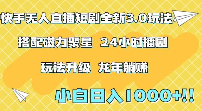 快手无人直播短剧全新玩法3.0，日入上千，小白一学就会，保姆式教学(附资料)【揭秘】-天使资源网