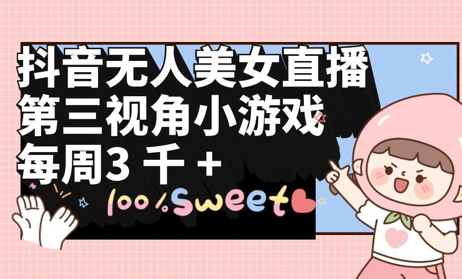 (9796期)抖音无人美女直播，第三视角小游戏，每周收益3000+-天使资源网