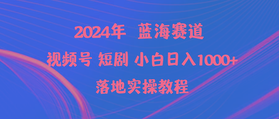 (9634期)2024年蓝海赛道视频号短剧 小白日入1000+落地实操教程-天使资源网