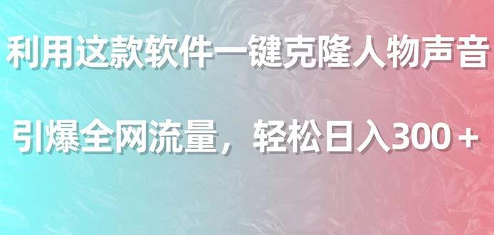 利用这款软件一键克隆人物声音，引爆全网流量，轻松日入300＋-天使资源网