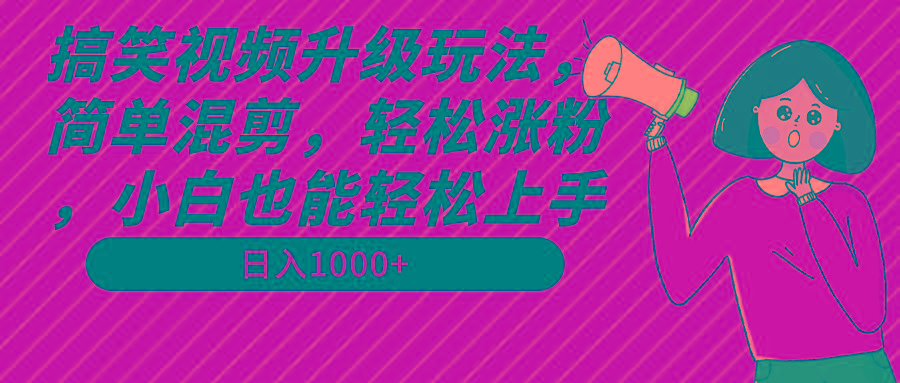 搞笑视频升级玩法，简单混剪，轻松涨粉，小白也能上手，日入1000+教程+素材-天使资源网