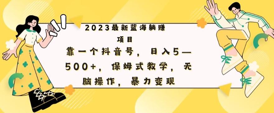 最新躺赚项目，靠一个抖音号，日入500+，保姆式教学，无脑操作，暴力变现-天使资源网
