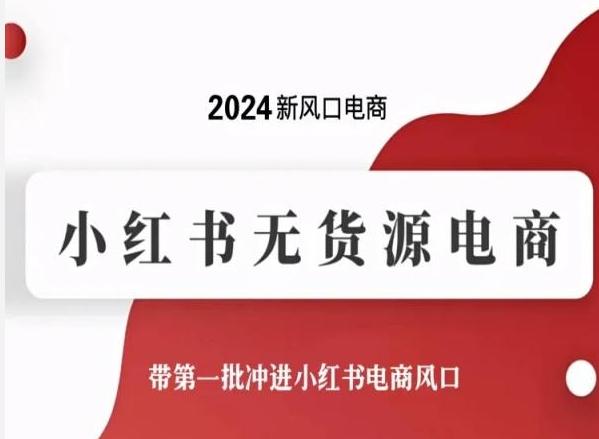 2024新风口电商，小红书无货源电商，带第一批冲进小红书电商风口-天使资源网