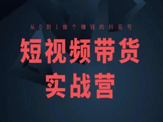 短视频带货实战营(高阶课)，从0到1做个赚钱的抖音号-天使资源网