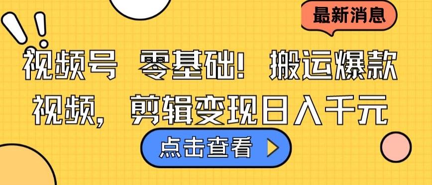 视频号零基础搬运爆款视频，剪辑变现日入千元【揭秘】-天使资源网