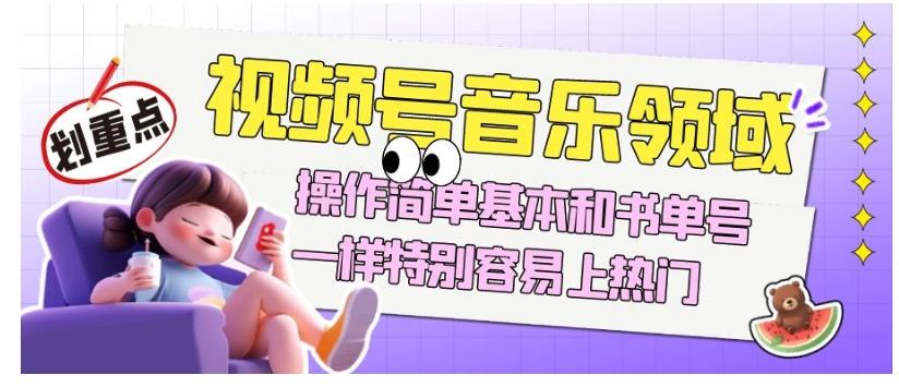 视频号音乐领域项目玩法，操作简单基本和书单号一样，特别容易上热门【揭秘】-天使资源网