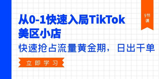 (9963期)从0-1快速入局TikTok美区小店，快速抢占流量黄金期，日出千单(9节课)-天使资源网