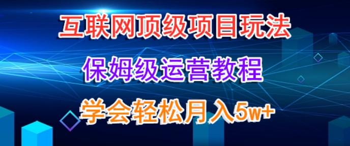 互联网顶级项目玩法，保姆级运营教程，学完轻松月入5万-天使资源网