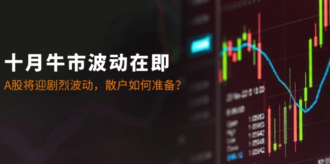 十月牛市波动在即：A股将迎剧烈波动，散户如何准备？-天使资源网