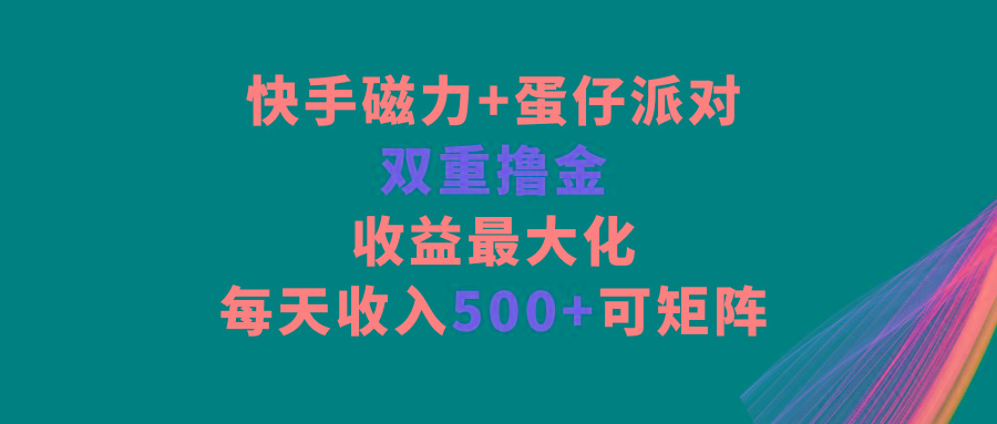 快手磁力+蛋仔派对，双重撸金，收益最大化，每天收入500+，可矩阵-天使资源网