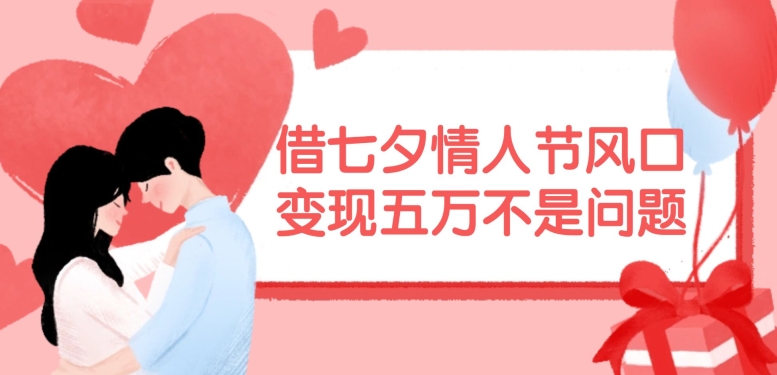 借七夕情人节风口，现在需求量爆棚，变现五万不是问题【揭秘】-天使资源网