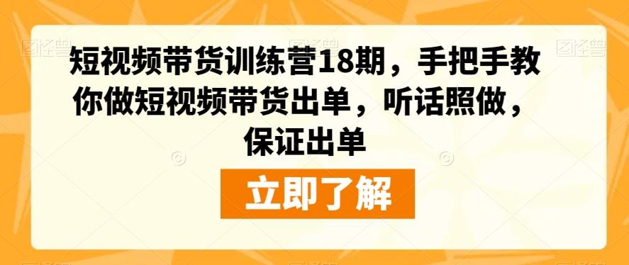 短视频带货训练营18期，手把手教你做短视频带货出单，听话照做，保证出单-天使资源网