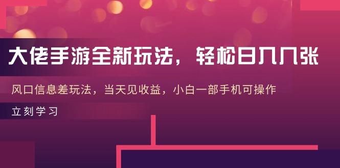 大佬手游全新玩法，轻松日入几张，风口信息差玩法，当天见收益，小白一…-天使资源网