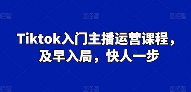 Tiktok入门主播运营课程，及早入局，快人一步-天使资源网