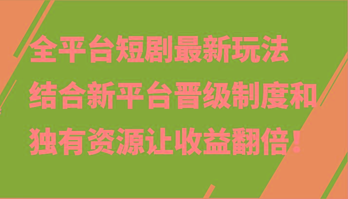 全平台短剧最新玩法，结合新平台晋级制度和独有资源让收益翻倍！-天使资源网