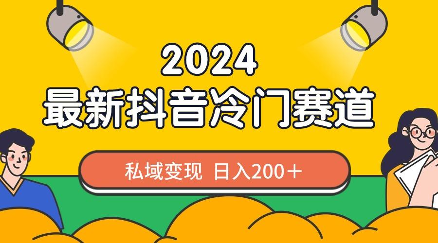 2024抖音最新冷门赛道，私域变现轻松日入200＋，作品制作简单，流量爆炸-天使资源网