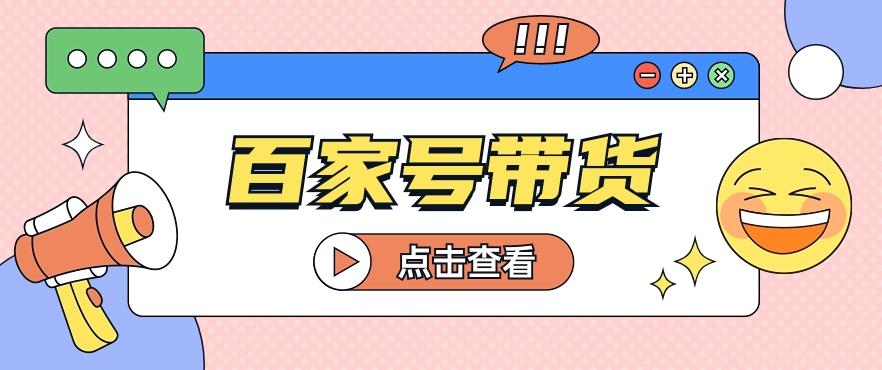 百家号带货玩法，直接复制粘贴发布，一个月单号也能变现2000+！【视频教程】-天使资源网