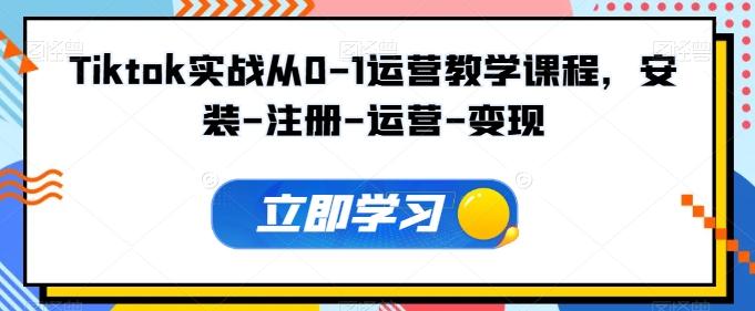 Tiktok实战从0-1运营教学课程，安装-注册-运营-变现-天使资源网