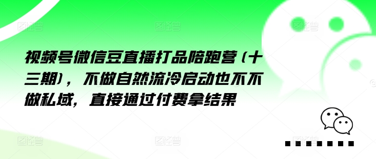 视频号微信豆直播打品陪跑营(十三期)，‮做不‬自‮流然‬冷‮动启‬也不不做私域，‮接直‬通‮付过‬费拿结果-天使资源网