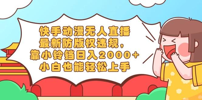 快手动漫无人直播，最新防版权违规，靠小铃铛日入2000+，小白也能轻松上…-天使资源网