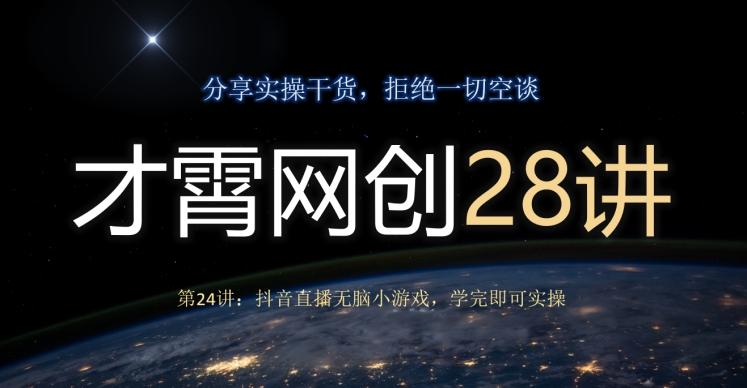 才霄网创28讲第24讲：抖音直播无脑小游戏，学完即可实操-天使资源网