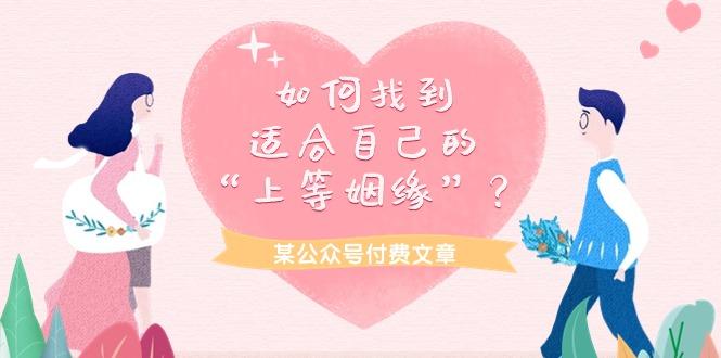 (9902期)某公众号付费文章《如何找到适合自己的“上等姻缘”？》-天使资源网