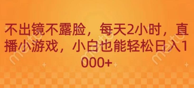 不出镜不露脸，每天2小时，直播小游戏，小白也能轻送日入1000+-天使资源网
