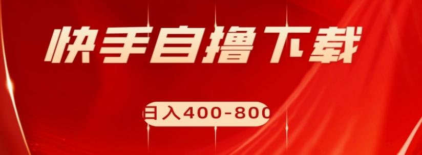 快手自撸下载项目，每天花一个小时，日入400-800【揭秘】-天使资源网