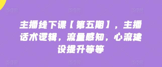 主播线下课【第五期】，主播话术逻辑，流量感知，心流建设提升等等-天使资源网