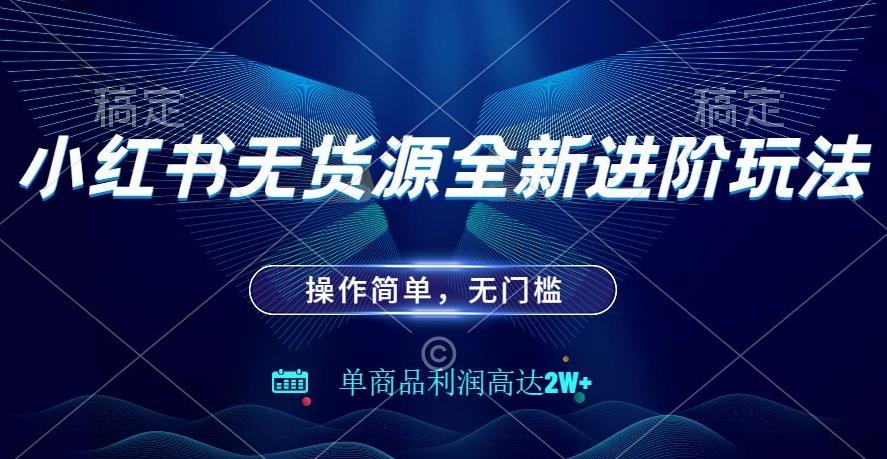 小红书无货源全新进阶玩法，操作简单，单商品利润高达2W+-天使资源网