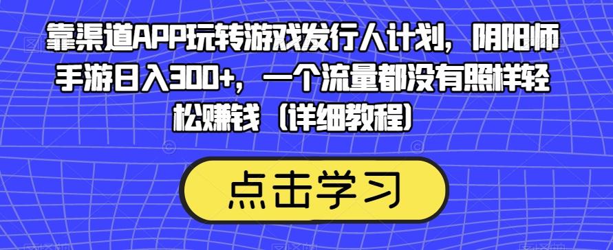 靠渠道APP玩转游戏发行人计划，阴阳师手游日入300+，一个流量都没有照样轻松赚钱（详细教程）-天使资源网