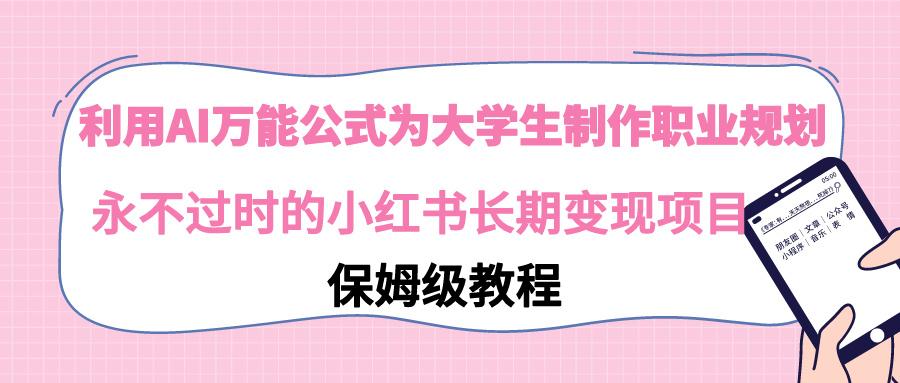 利用AI万能公式为大学生制作职业规划，永不过时的小红书长期变现项目-天使资源网