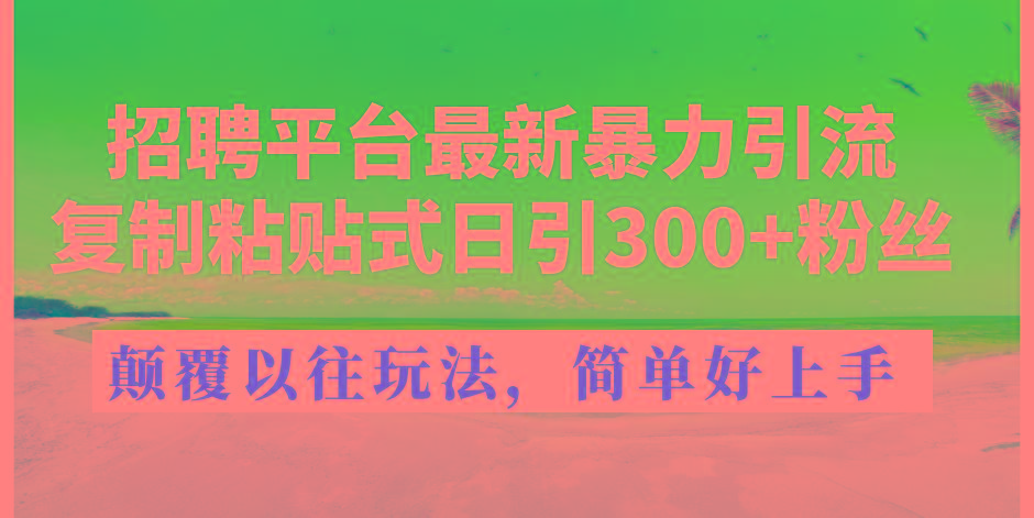 招聘平台最新暴力引流，复制粘贴式日引300+粉丝，颠覆以往垃圾玩法，简…-天使资源网