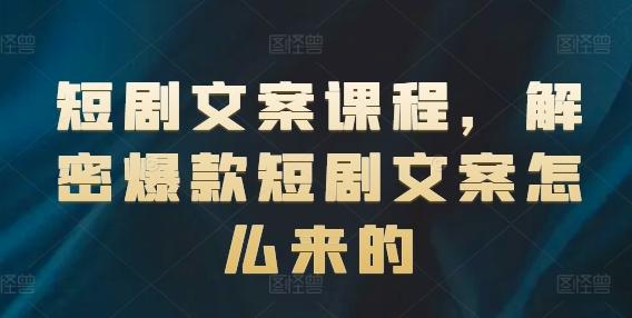 短剧文案课程，解密爆款短剧文案怎么来的-天使资源网