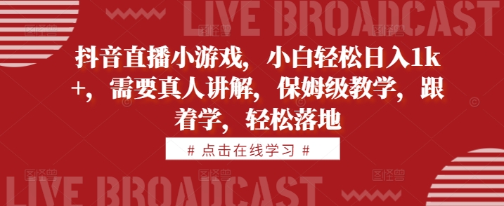 抖音直播小游戏，小白轻松日入1k+，需要真人讲解，保姆级教学，跟着学，轻松落地【揭秘】-天使资源网