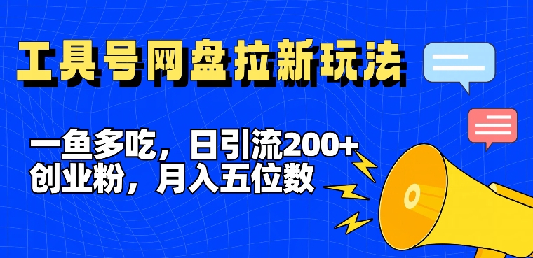 一鱼多吃，日引流200+创业粉，全平台工具号，网盘拉新新玩法月入5位数【揭秘】-天使资源网