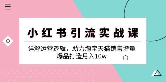 小红书引流实战课：详解运营逻辑，助力淘宝天猫销售增量，爆品打造月入10w-天使资源网