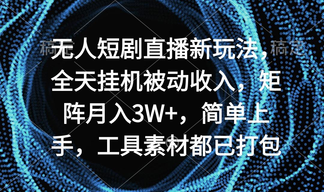 无人短剧直播新玩法，全天挂机被动收入，矩阵月入3W+，简单上手，工具素…-天使资源网