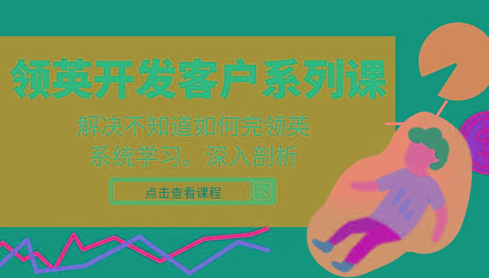 领英开发客户系列课，课程精讲解决不知道如何完领英，系统学习，深入剖析-天使资源网