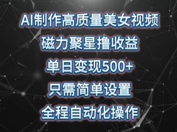 AI制作高质量美女视频，磁力聚星撸收益，单日变现500+，只需简单设置，全程自动化操作【揭秘】-天使资源网