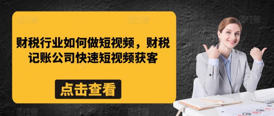 财税行业如何做短视频，财税记账公司快速短视频获客-天使资源网