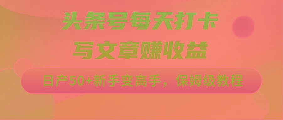 头条号每天打卡写文章赚收益，日产50+新手变高手，保姆级教程-天使资源网