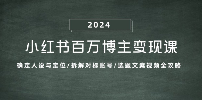 小红书百万博主变现课：确定人设与定位/拆解对标账号/选题文案视频全攻略-天使资源网