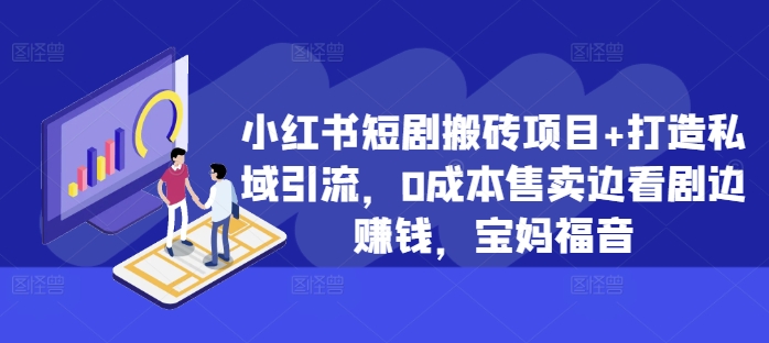 小红书短剧搬砖项目+打造私域引流，0成本售卖边看剧边赚钱，宝妈福音【揭秘】-天使资源网
