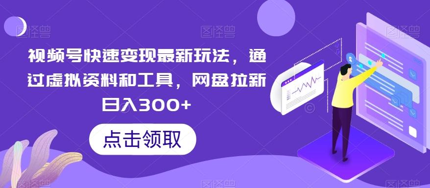 视频号快速变现最新玩法，通过虚拟资料和工具，网盘拉新日入300+【揭秘】-天使资源网